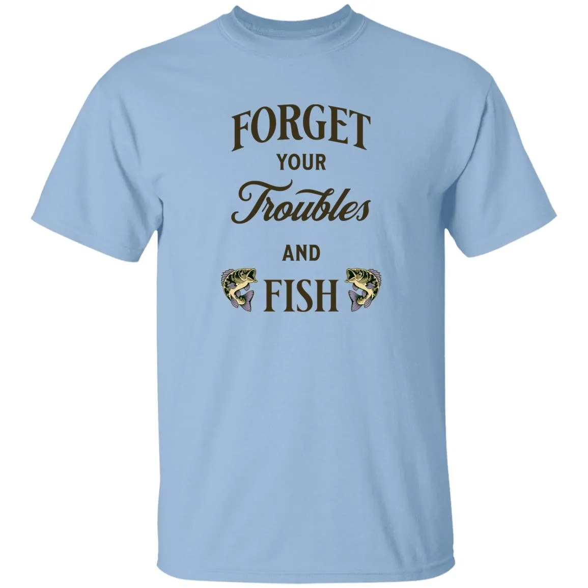 Forget Your Troubles And Fish k T-Shirt
