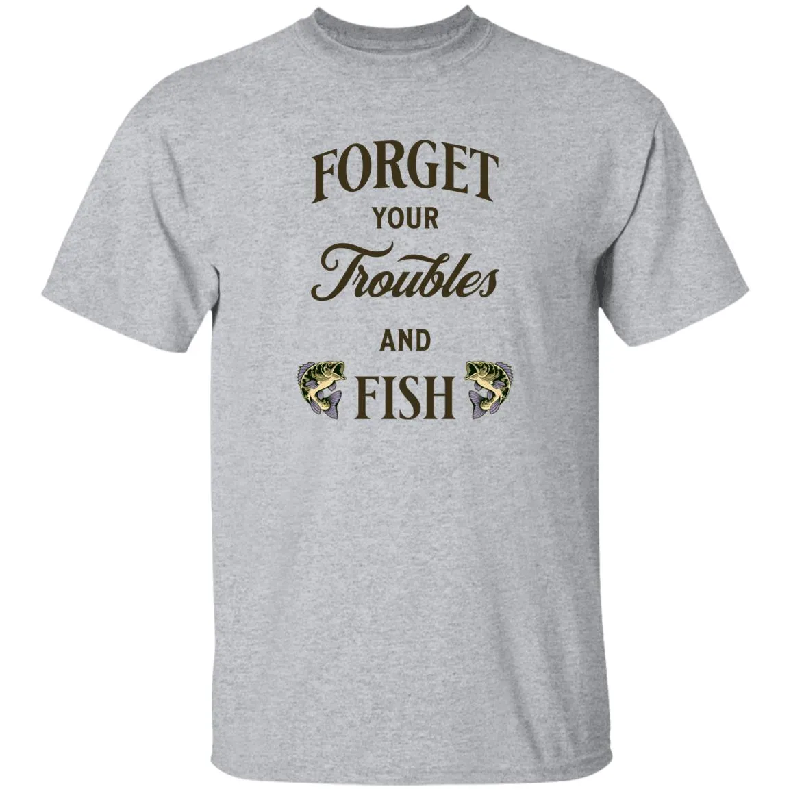 Forget Your Troubles And Fish k T-Shirt