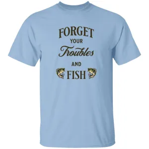 Forget Your Troubles And Fish k T-Shirt
