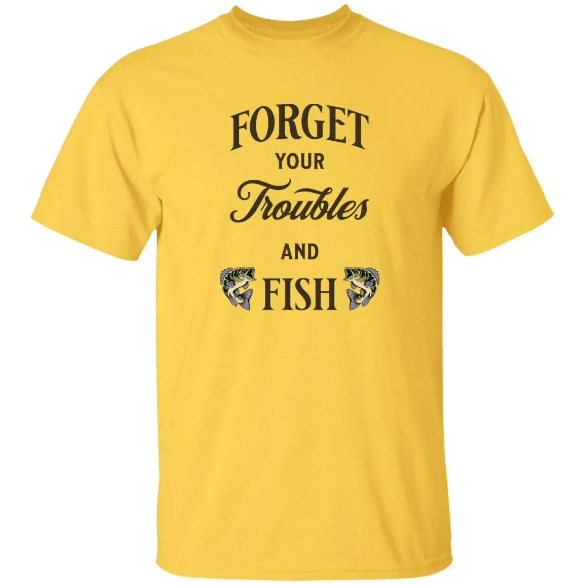 Forget Your Troubles And Fish k T-Shirt