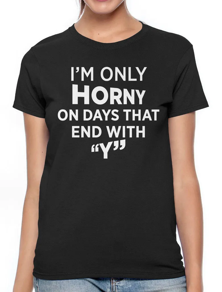 I'm Only Horny On Days That End In Y Women's T-shirt