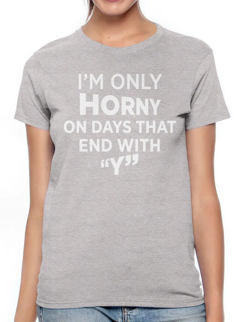I'm Only Horny On Days That End In Y Women's T-shirt