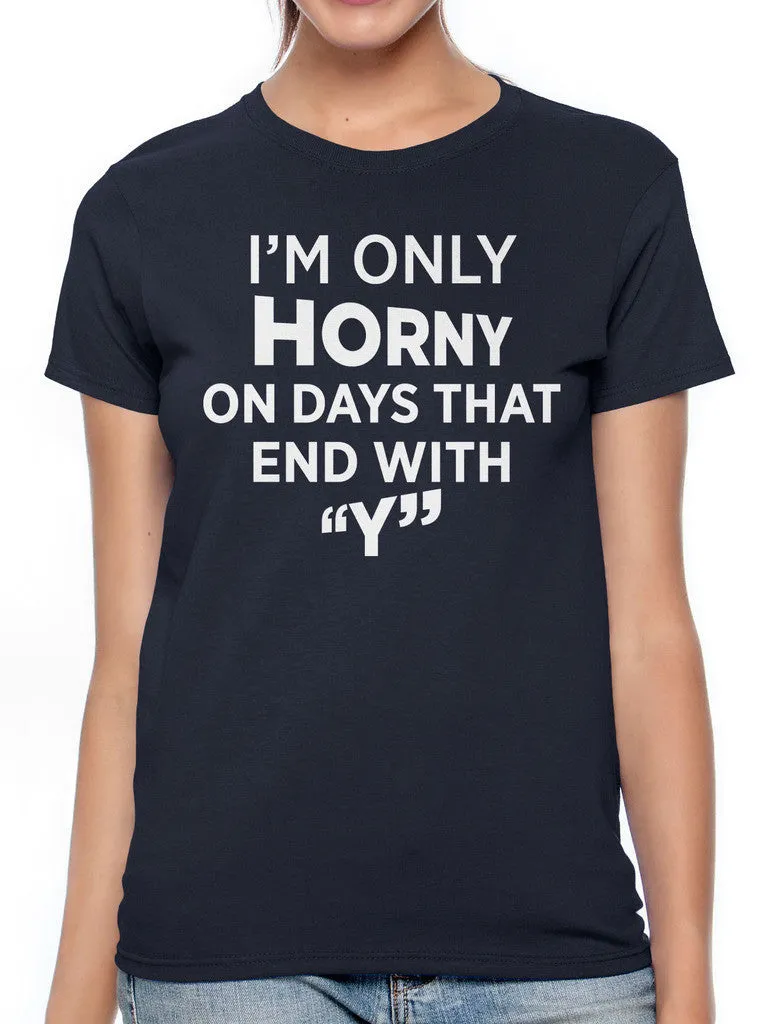 I'm Only Horny On Days That End In Y Women's T-shirt
