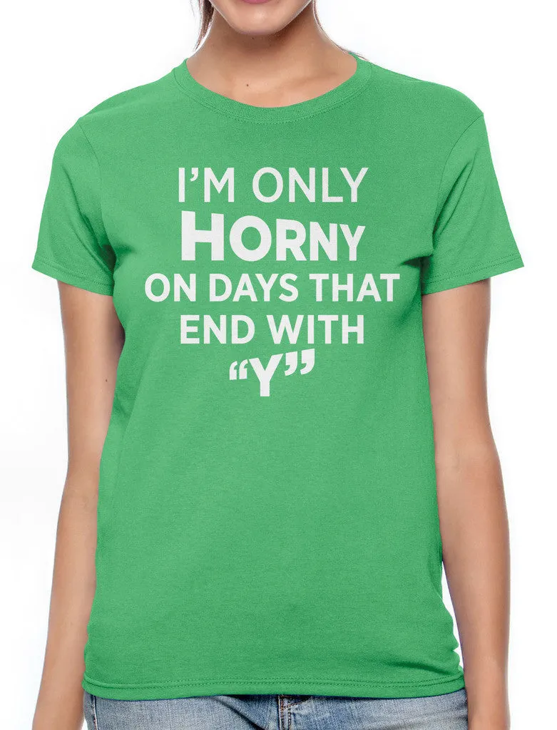 I'm Only Horny On Days That End In Y Women's T-shirt
